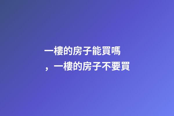 一樓的房子能買嗎，一樓的房子不要買-第1張-觀點-玄機派
